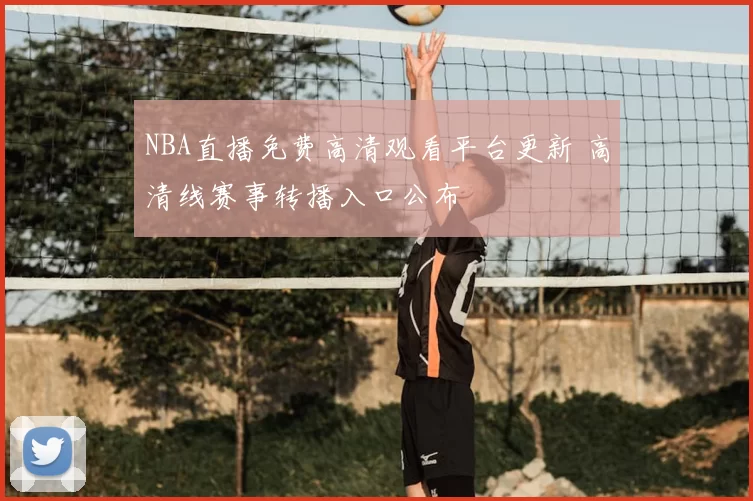NBA直播免费高清观看平台更新 高清线赛事转播入口公布