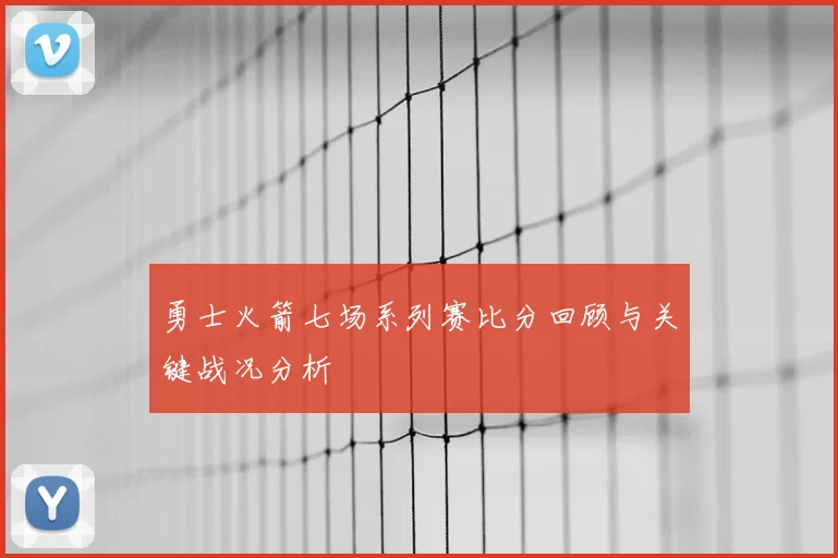 勇士火箭七场系列赛比分回顾与关键战况分析