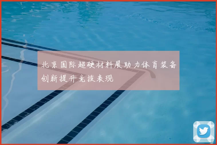 北京国际超硬材料展助力体育装备创新提升竞技表现