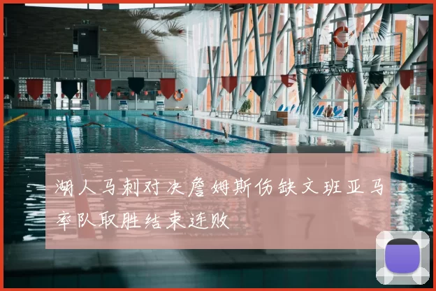 湖人马刺对决詹姆斯伤缺文班亚马率队取胜结束连败