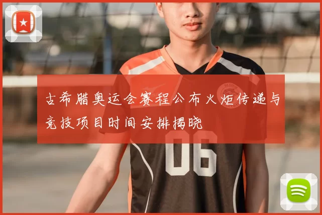 古希腊奥运会赛程公布火炬传递与竞技项目时间安排揭晓