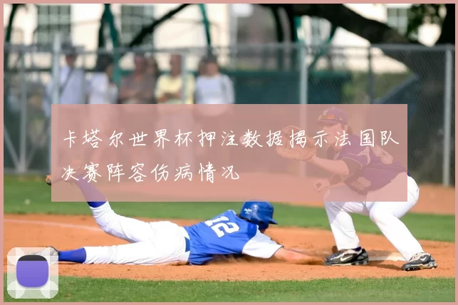 卡塔尔世界杯押注数据揭示法国队决赛阵容伤病情况