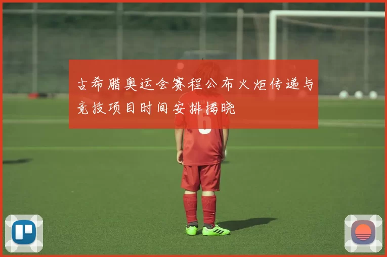 古希腊奥运会赛程公布火炬传递与竞技项目时间安排揭晓