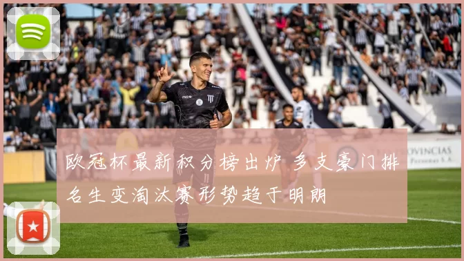 欧冠杯最新积分榜出炉 多支豪门排名生变淘汰赛形势趋于明朗