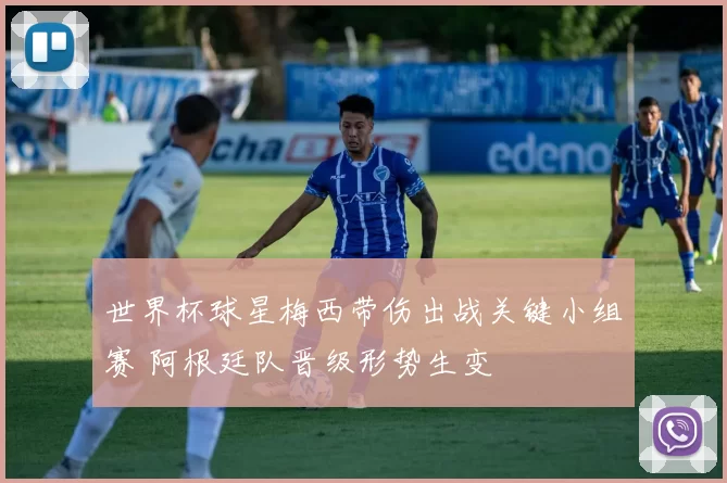 世界杯球星梅西带伤出战关键小组赛 阿根廷队晋级形势生变