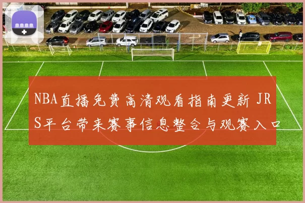 NBA直播免费高清观看指南更新 JRS平台带来赛事信息整合与观赛入口
