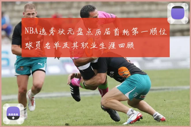 NBA选秀状元盘点历届首轮第一顺位球员名单及其职业生涯回顾