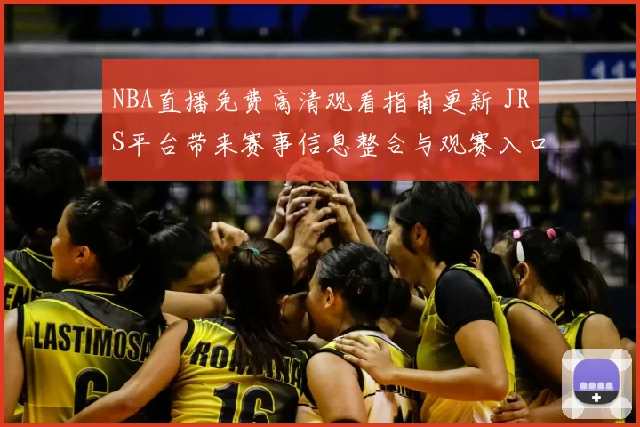 NBA直播免费高清观看指南更新 JRS平台带来赛事信息整合与观赛入口