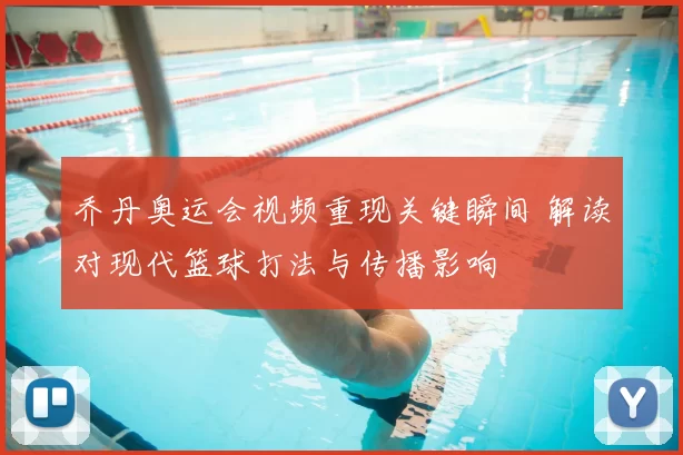 乔丹奥运会视频重现关键瞬间 解读对现代篮球打法与传播影响