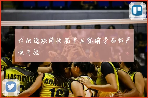 伦纳德缺阵快船季后赛前景面临严峻考验