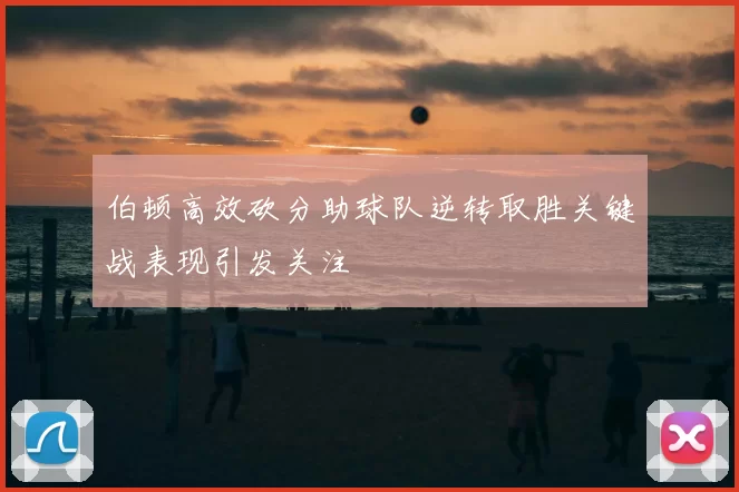 伯顿高效砍分助球队逆转取胜关键战表现引发关注