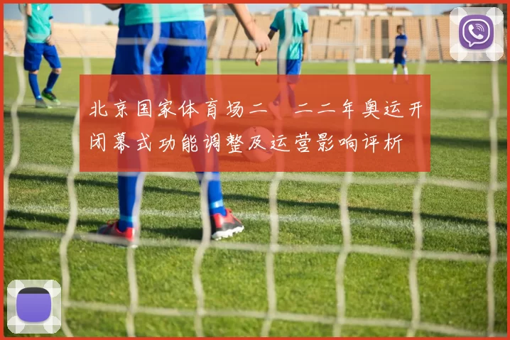 北京国家体育场二〇二二年奥运开闭幕式功能调整及运营影响评析