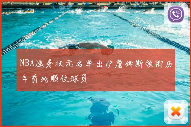 NBA选秀状元名单出炉詹姆斯领衔历年首轮顺位球员