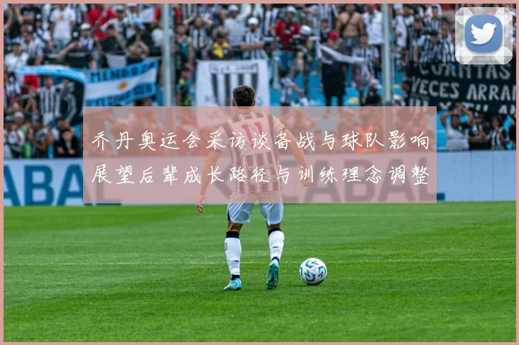 乔丹奥运会采访谈备战与球队影响展望后辈成长路径与训练理念调整