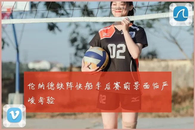 伦纳德缺阵快船季后赛前景面临严峻考验