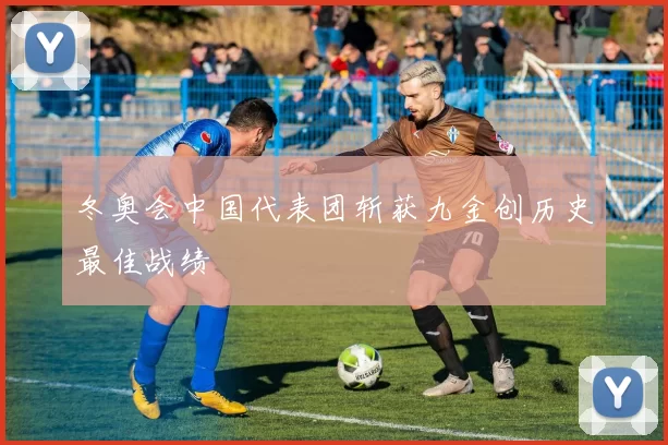 冬奥会中国代表团斩获九金创历史最佳战绩